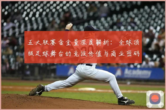 五大联赛含金量深度解析:全球顶级足球舞台的竞技价值与商业密码