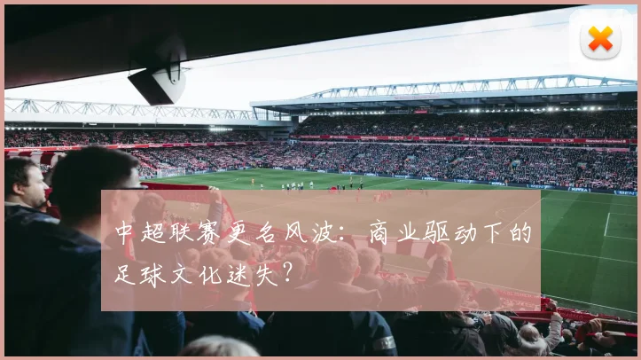 中超联赛更名风波:商业驱动下的足球文化迷失?