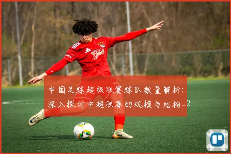 中国足球超级联赛球队数量解析:深入探讨中超联赛的规模与结构_20260610190321