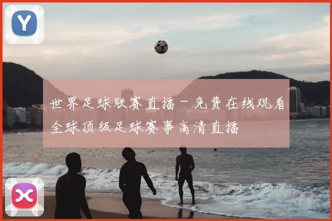 世界足球联赛直播 - 免费在线观看全球顶级足球赛事高清直播