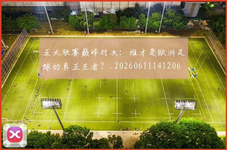 五大联赛巅峰对决:谁才是欧洲足球的真正王者?_20260611141206