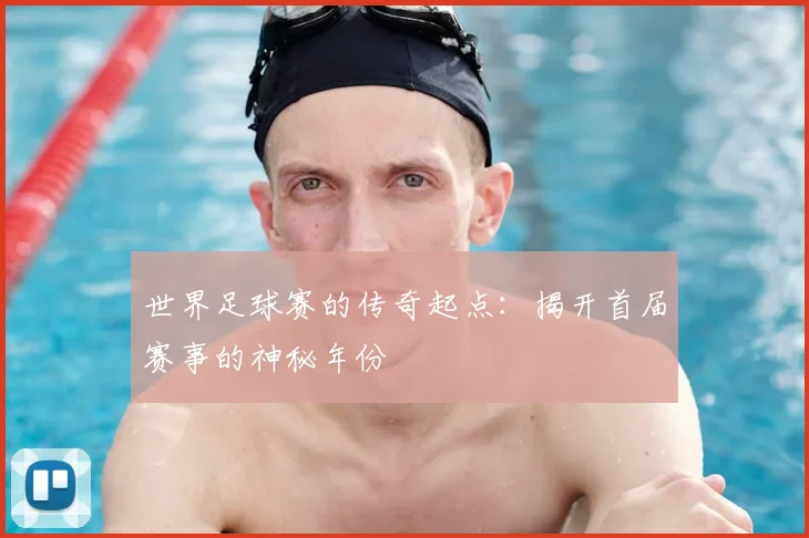 世界足球赛的传奇起点：揭开首届赛事的神秘年份
