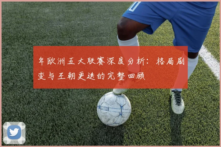 年欧洲五大联赛深度分析:格局剧变与王朝更迭的完整回顾