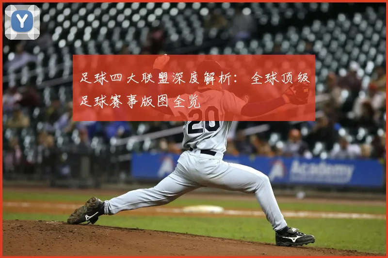足球四大联盟深度解析:全球顶级足球赛事版图全览
