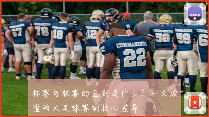 杯赛与联赛的区别是什么？一文读懂两大足球赛制核心差异