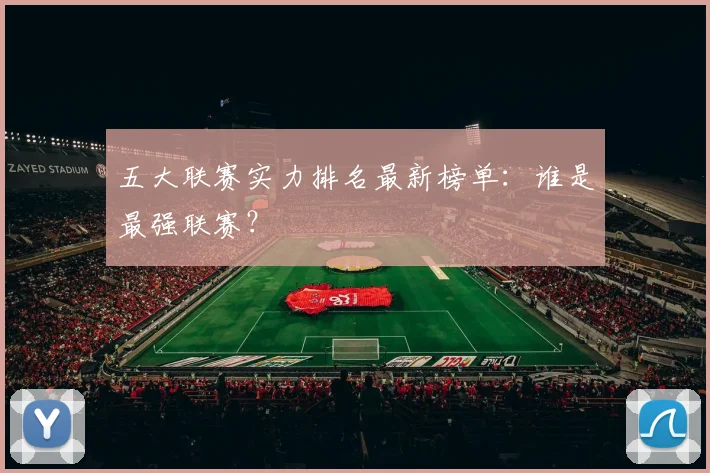 五大联赛实力排名最新榜单:谁是最强联赛?