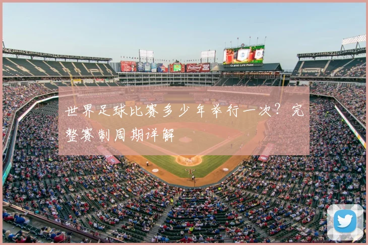 世界足球比赛多少年举行一次?完整赛制周期详解