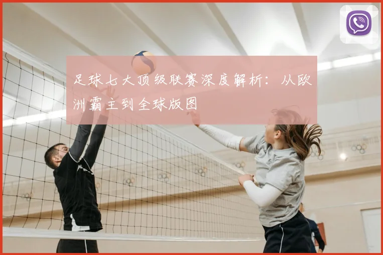 足球七大顶级联赛深度解析：从欧洲霸主到全球版图