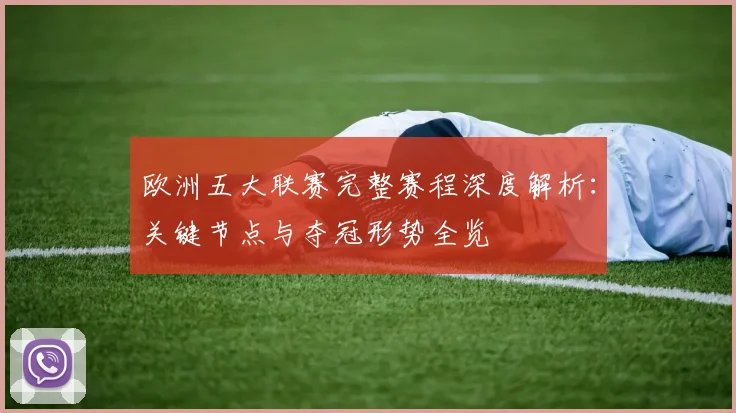 欧洲五大联赛完整赛程深度解析：关键节点与夺冠形势全览