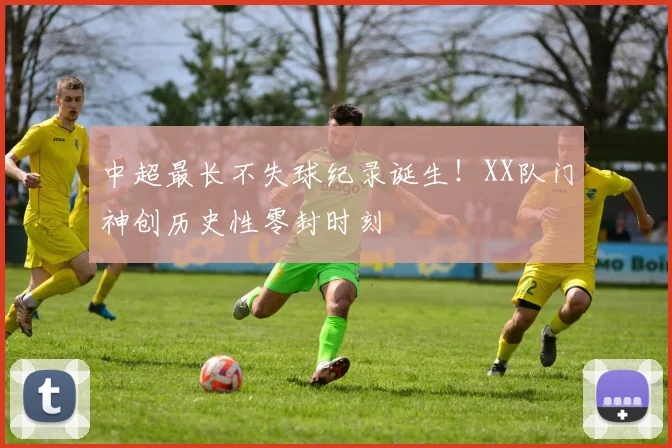 中超最长不失球纪录诞生！XX队门神创历史性零封时刻
