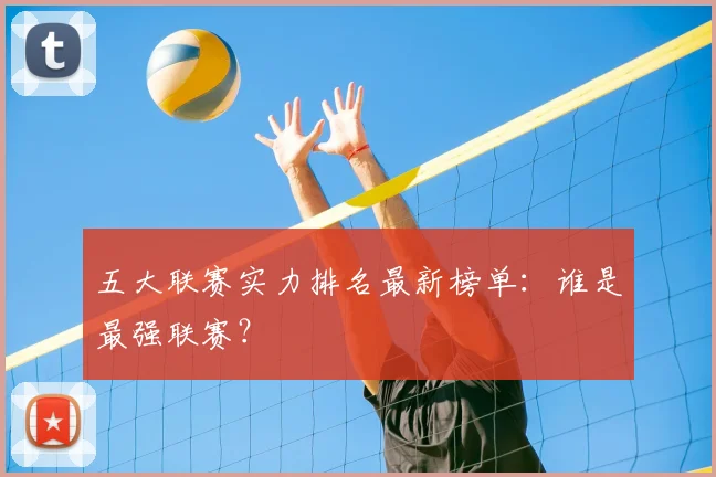 五大联赛实力排名最新榜单:谁是最强联赛?
