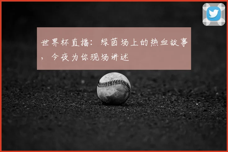 世界杯直播:绿茵场上的热血故事,今夜为你现场讲述